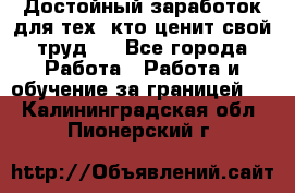 Достойный заработок для тех, кто ценит свой труд . - Все города Работа » Работа и обучение за границей   . Калининградская обл.,Пионерский г.